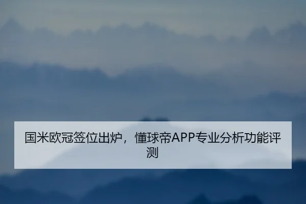 国米欧冠签位出炉，懂球帝APP专业分析功能评测