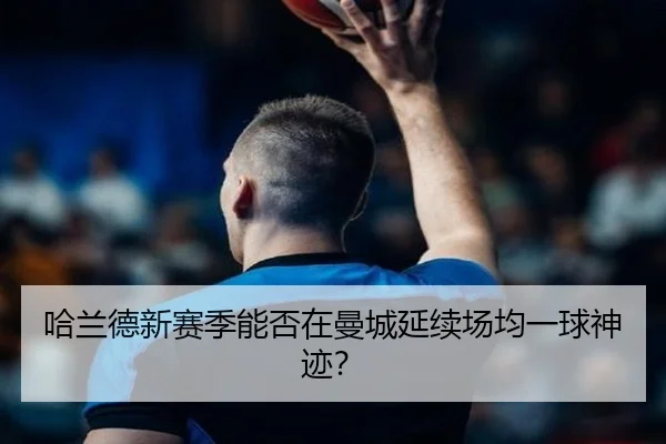 哈兰德新赛季能否在曼城延续场均一球神迹？